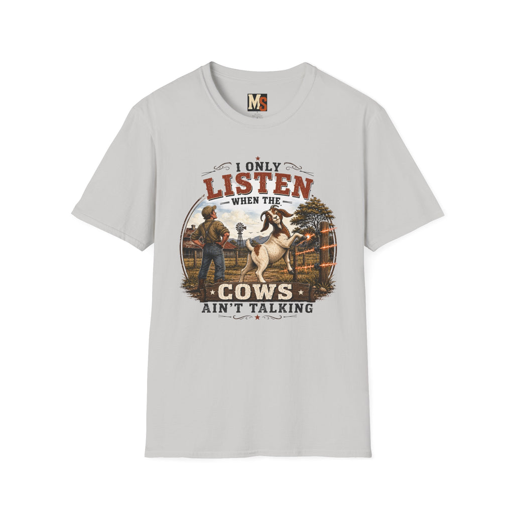 I only listen when the cows ain't talking T-shirt