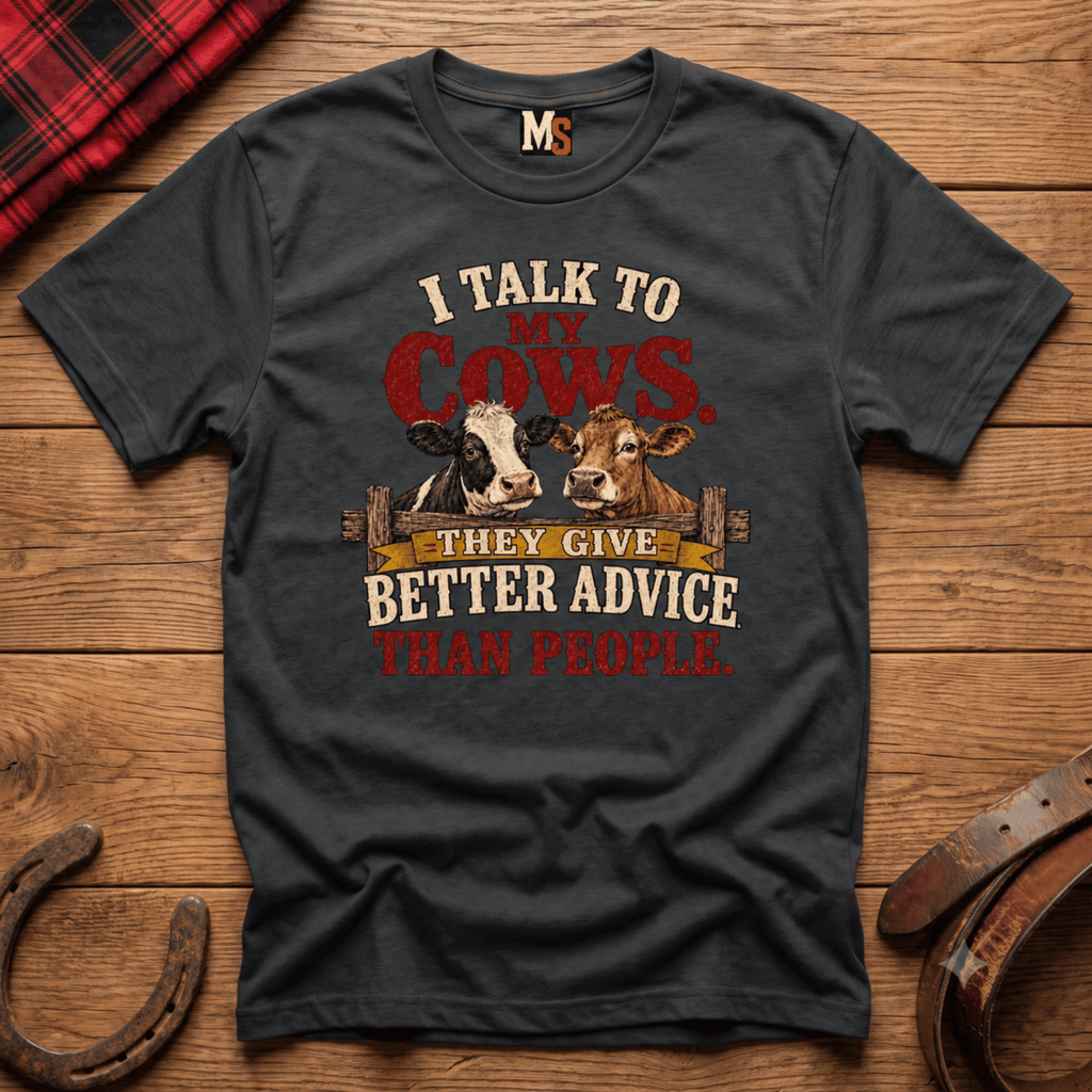 I talk to my cows - they give better advice than people T-shirt