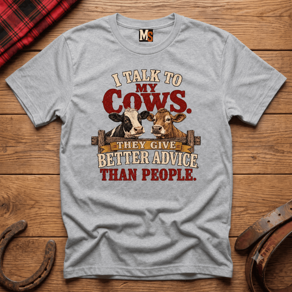 I talk to my cows - they give better advice than people T-shirt