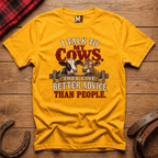 I talk to my cows - they give better advice than people T-shirt