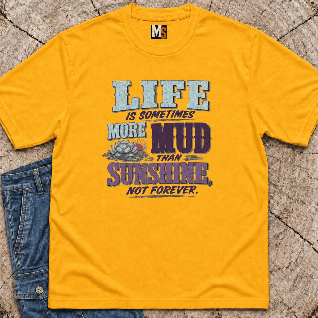 Life is sometimes more mud than sunshine - not always T-shirt