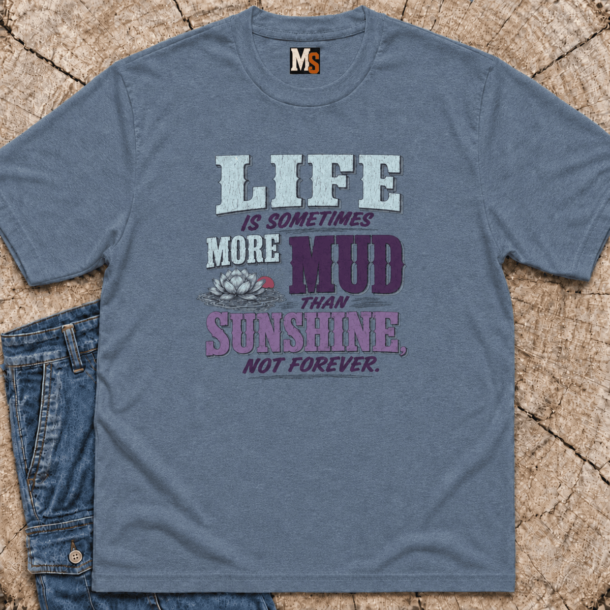 Life is sometimes more mud than sunshine - not always T-shirt