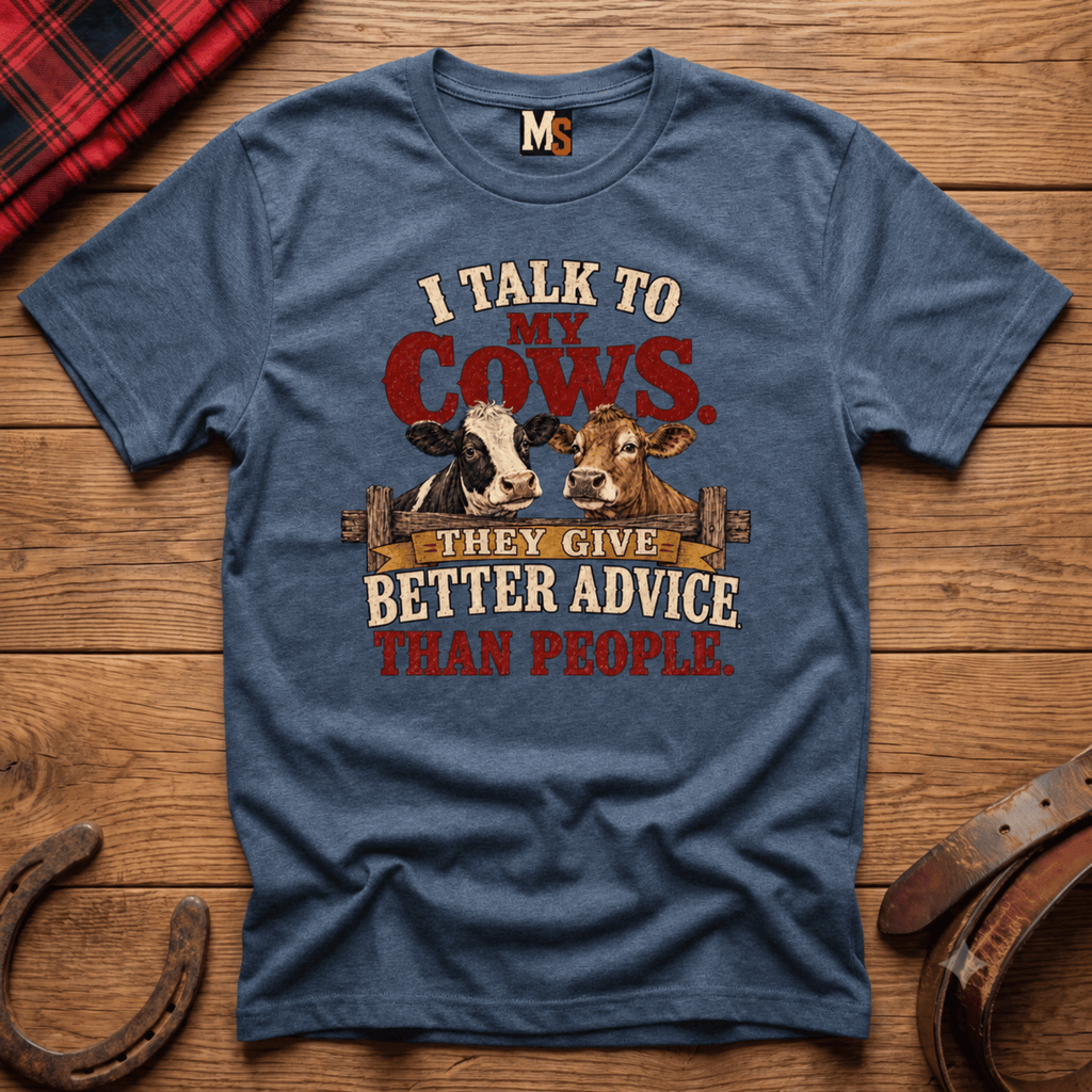 I talk to my cows - they give better advice than people T-shirt