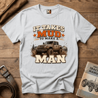 It takes mud to make a man T-shirt