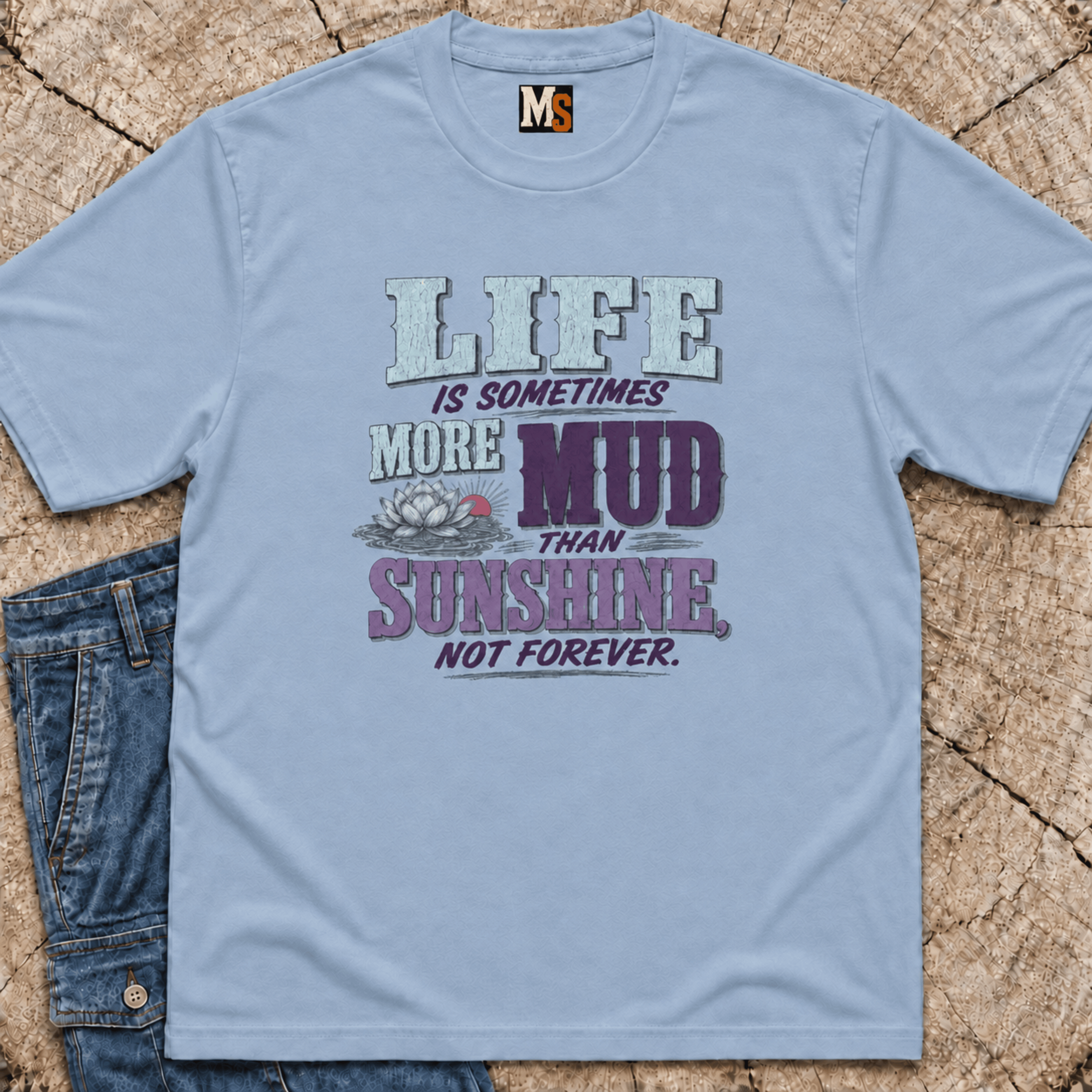 Life is sometimes more mud than sunshine - not always T-shirt