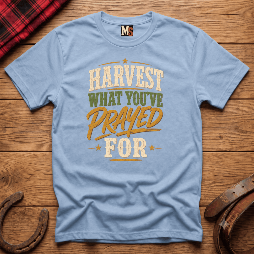 Harvest what you've prayed for T-shirt