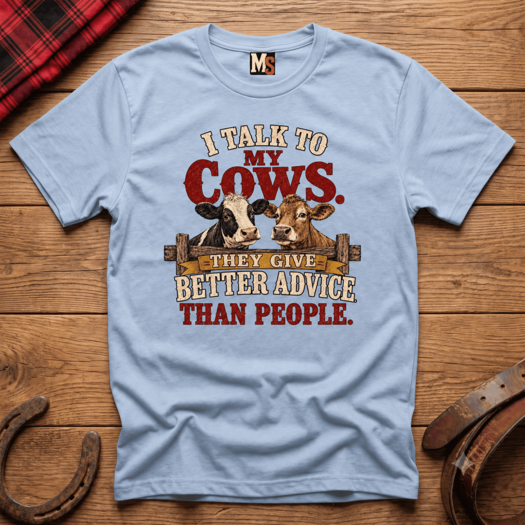I talk to my cows - they give better advice than people T-shirt