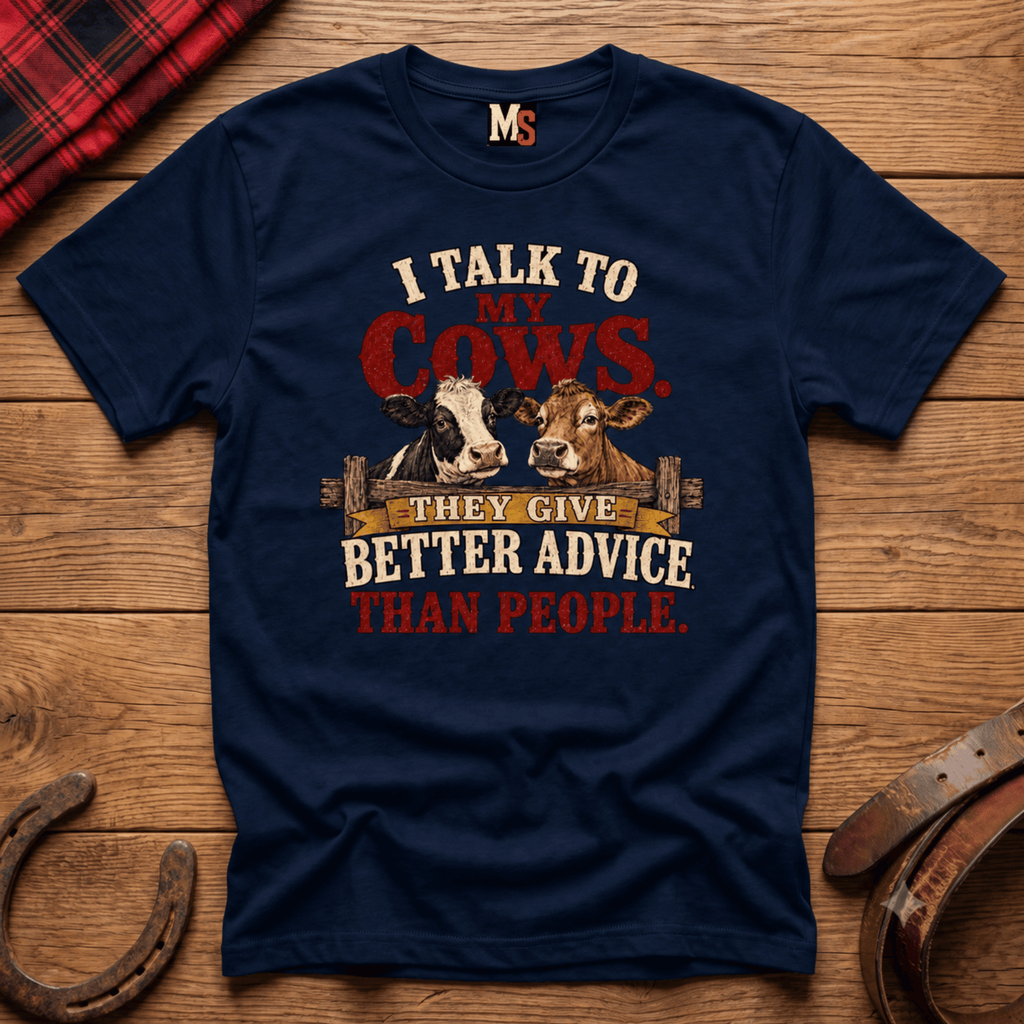 I talk to my cows - they give better advice than people T-shirt