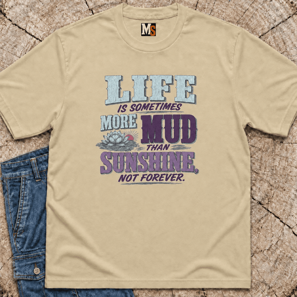 Life is sometimes more mud than sunshine - not always T-shirt