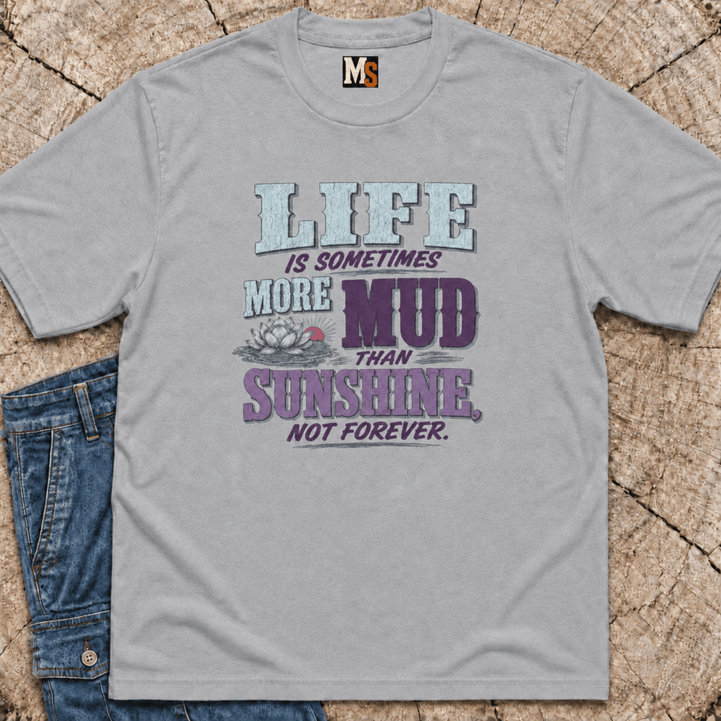 Life is sometimes more mud than sunshine - not always T-shirt