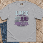 Life is sometimes more mud than sunshine - not always T-shirt