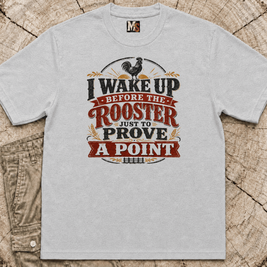 I wake up before the rooster to prove a point T-shirt