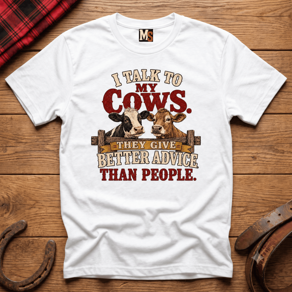 I talk to my cows - they give better advice than people T-shirt