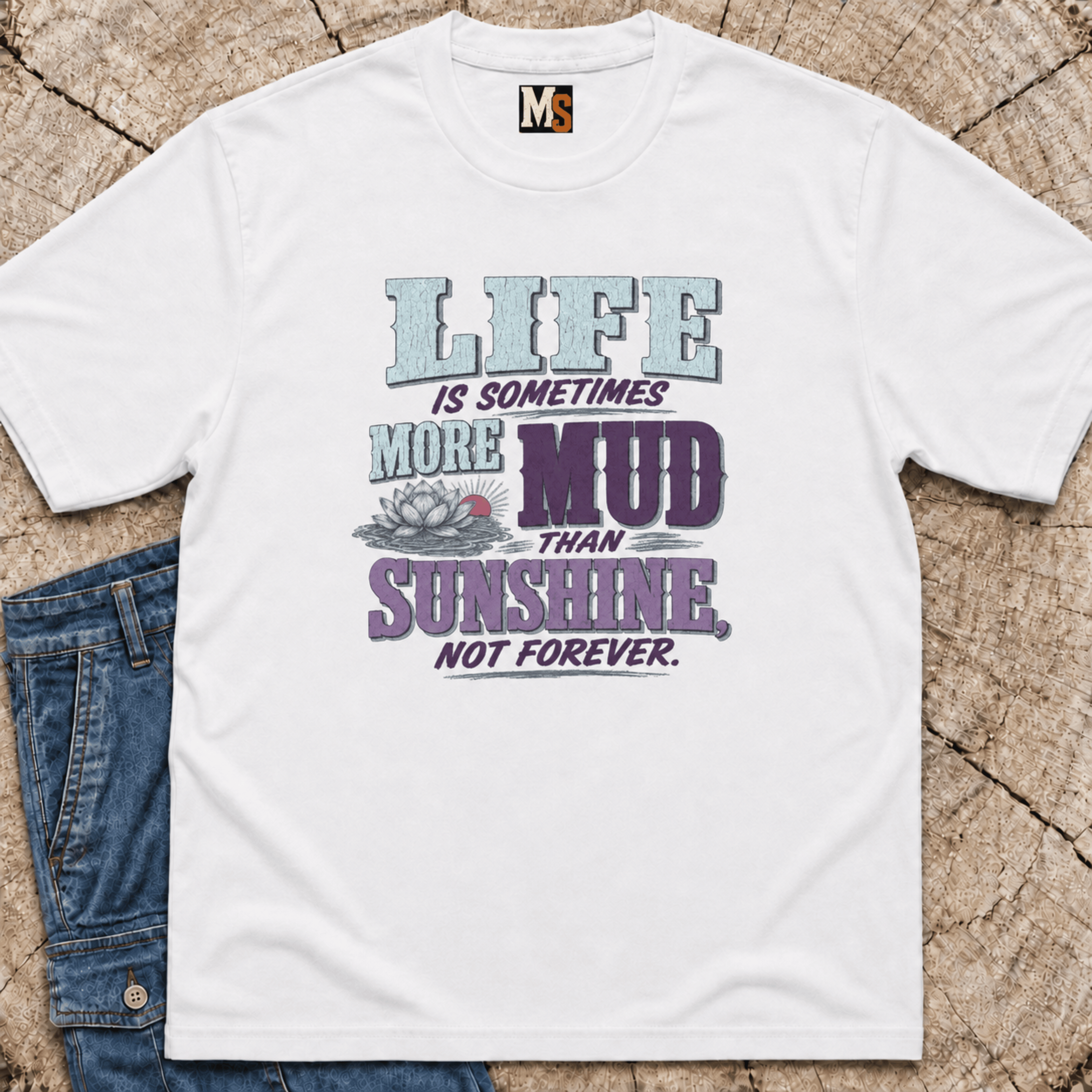 Life is sometimes more mud than sunshine - not always T-shirt